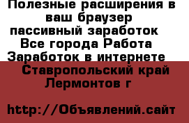 Полезные расширения в ваш браузер (пассивный заработок) - Все города Работа » Заработок в интернете   . Ставропольский край,Лермонтов г.
